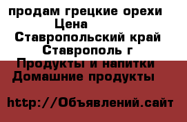  продам грецкие орехи › Цена ­ 170 - Ставропольский край, Ставрополь г. Продукты и напитки » Домашние продукты   